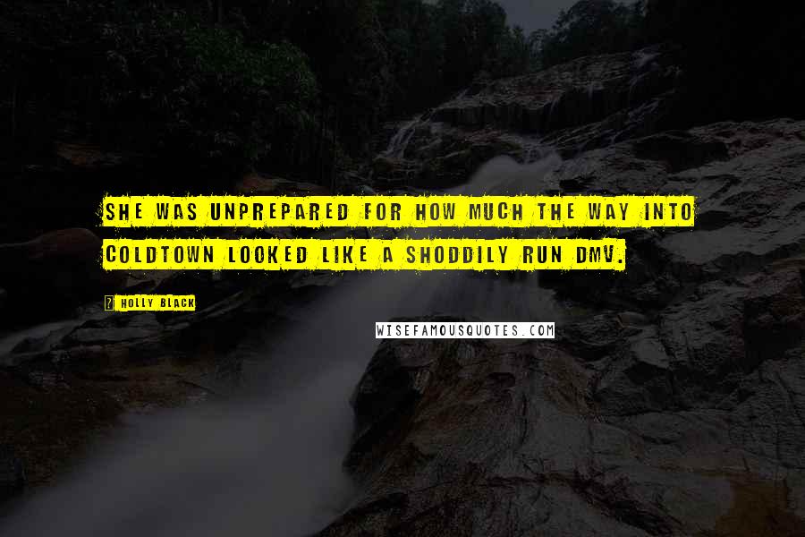 Holly Black Quotes: She was unprepared for how much the way into Coldtown looked like a shoddily run DMV.