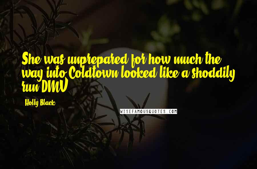 Holly Black Quotes: She was unprepared for how much the way into Coldtown looked like a shoddily run DMV.