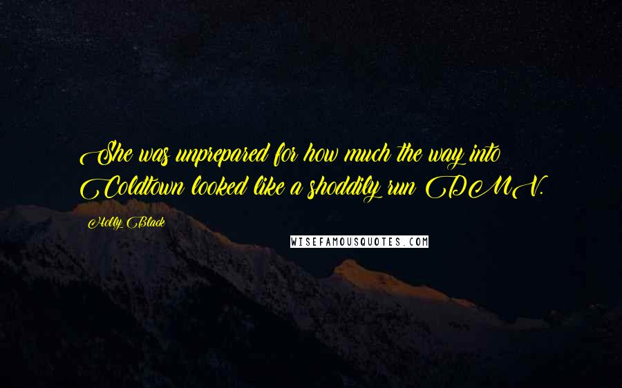 Holly Black Quotes: She was unprepared for how much the way into Coldtown looked like a shoddily run DMV.