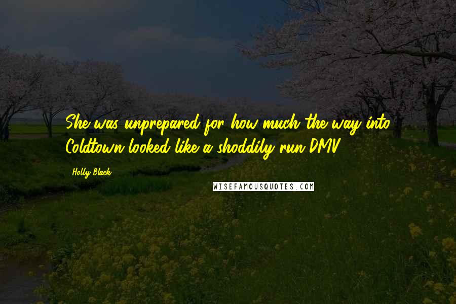 Holly Black Quotes: She was unprepared for how much the way into Coldtown looked like a shoddily run DMV.