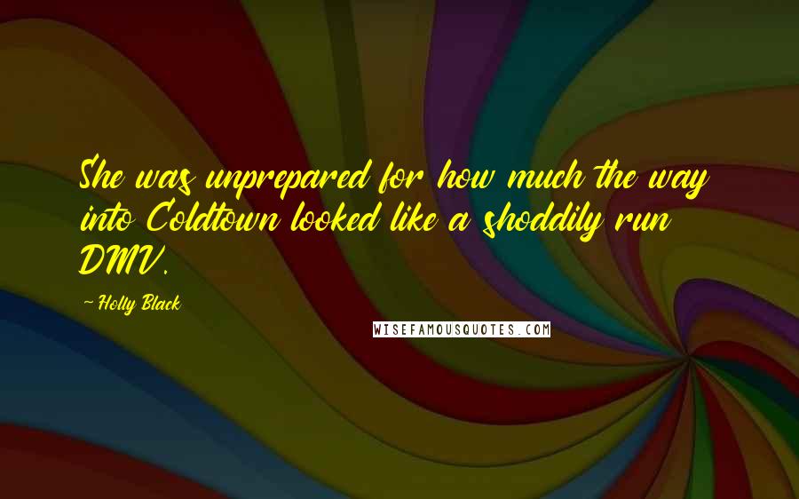 Holly Black Quotes: She was unprepared for how much the way into Coldtown looked like a shoddily run DMV.