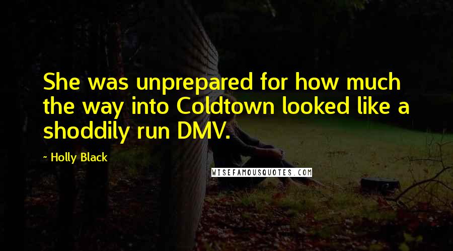 Holly Black Quotes: She was unprepared for how much the way into Coldtown looked like a shoddily run DMV.