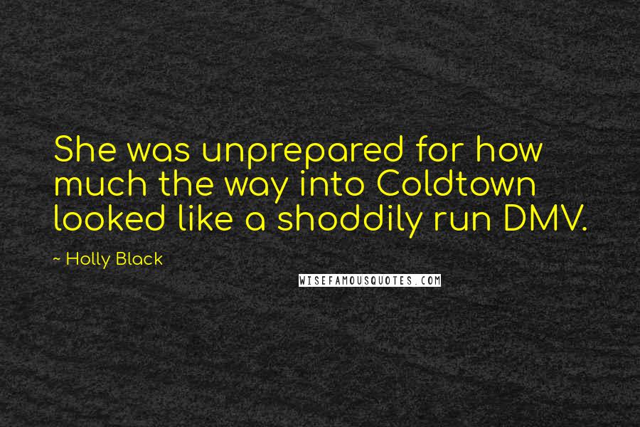 Holly Black Quotes: She was unprepared for how much the way into Coldtown looked like a shoddily run DMV.