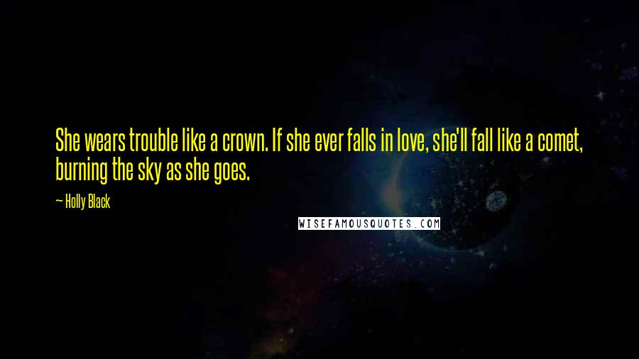 Holly Black Quotes: She wears trouble like a crown. If she ever falls in love, she'll fall like a comet, burning the sky as she goes.