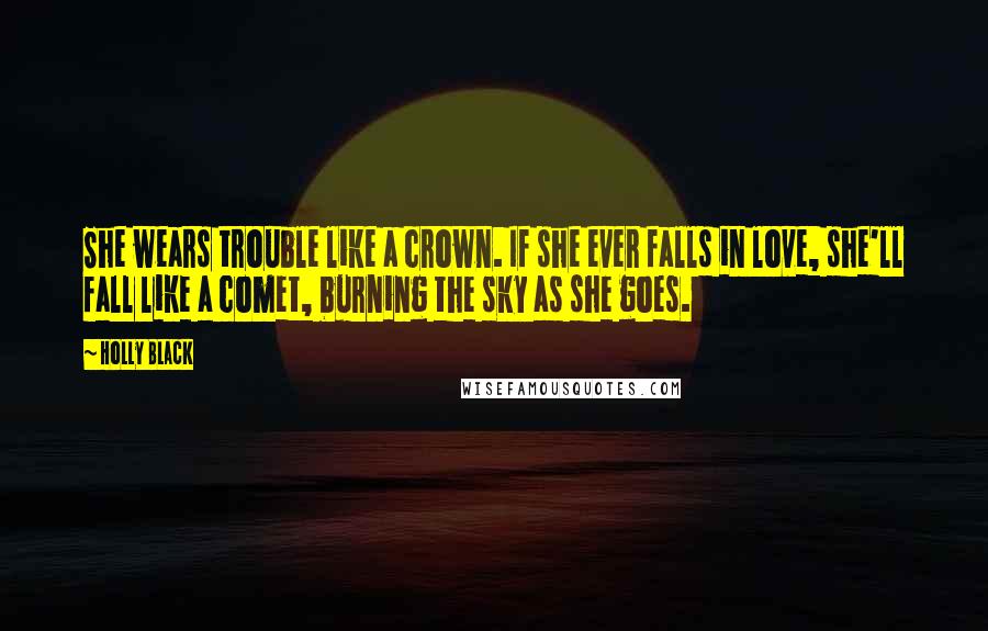 Holly Black Quotes: She wears trouble like a crown. If she ever falls in love, she'll fall like a comet, burning the sky as she goes.
