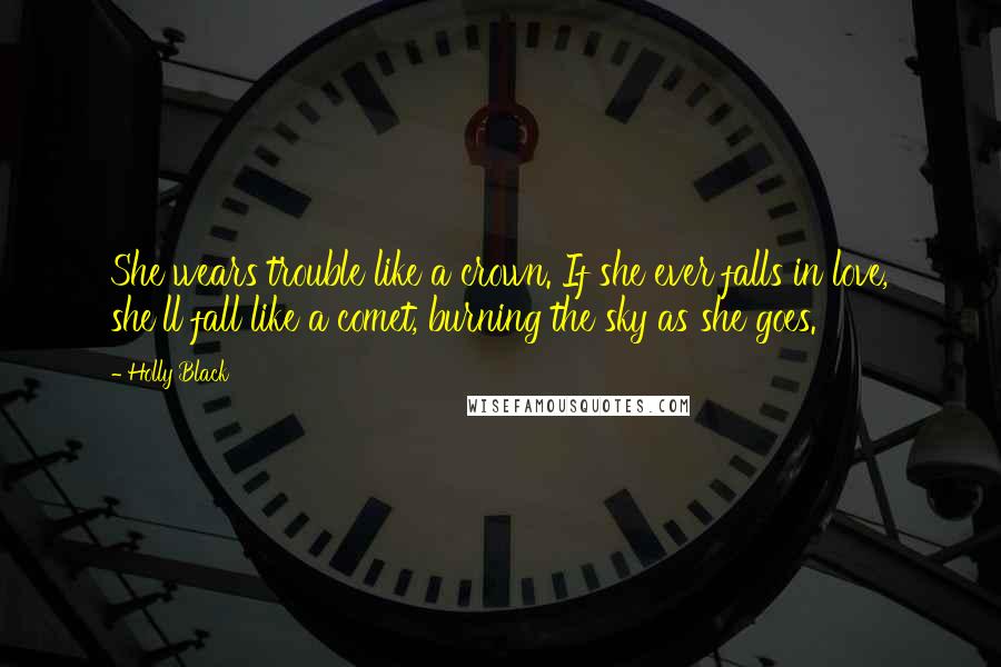 Holly Black Quotes: She wears trouble like a crown. If she ever falls in love, she'll fall like a comet, burning the sky as she goes.