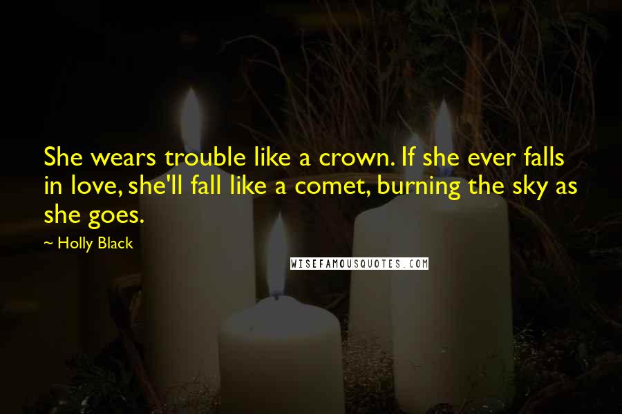 Holly Black Quotes: She wears trouble like a crown. If she ever falls in love, she'll fall like a comet, burning the sky as she goes.