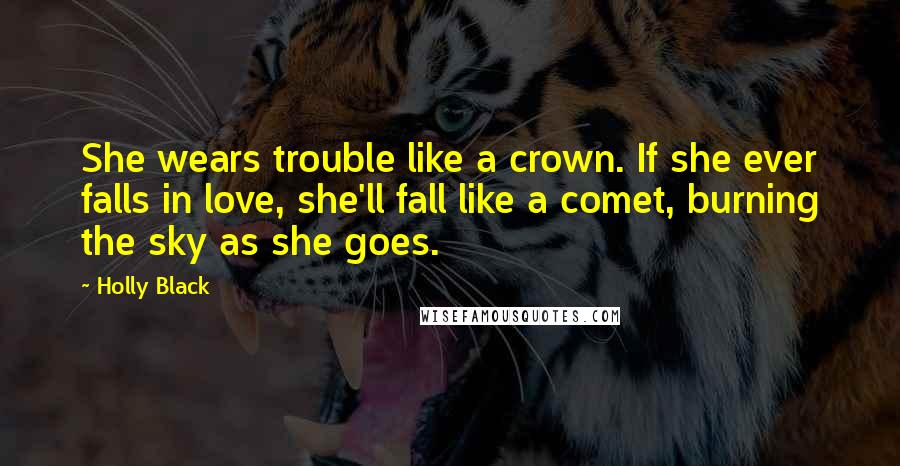 Holly Black Quotes: She wears trouble like a crown. If she ever falls in love, she'll fall like a comet, burning the sky as she goes.