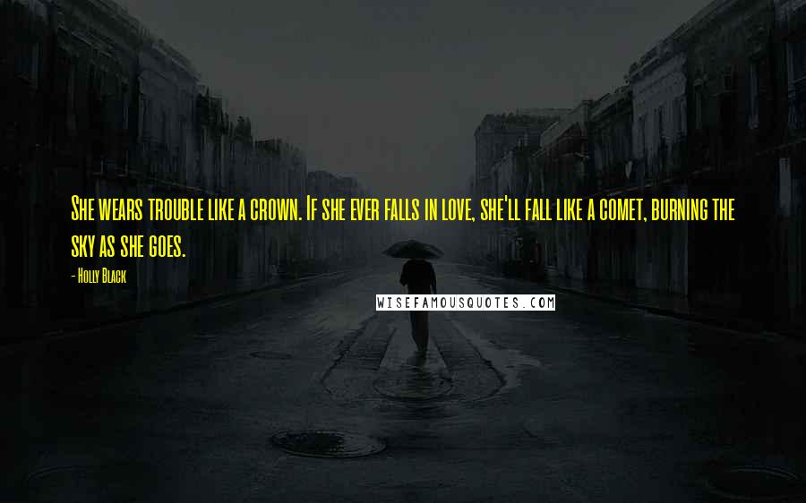 Holly Black Quotes: She wears trouble like a crown. If she ever falls in love, she'll fall like a comet, burning the sky as she goes.