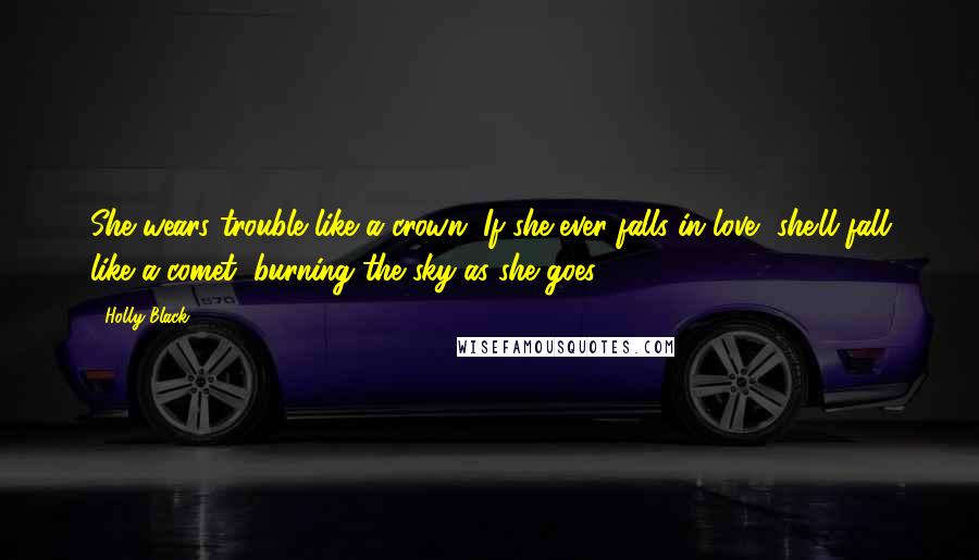 Holly Black Quotes: She wears trouble like a crown. If she ever falls in love, she'll fall like a comet, burning the sky as she goes.