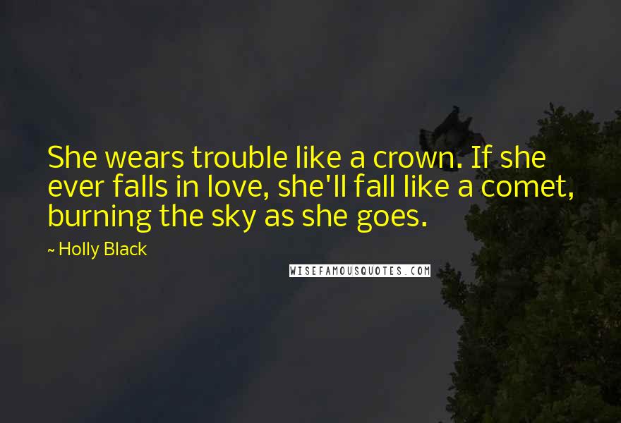 Holly Black Quotes: She wears trouble like a crown. If she ever falls in love, she'll fall like a comet, burning the sky as she goes.