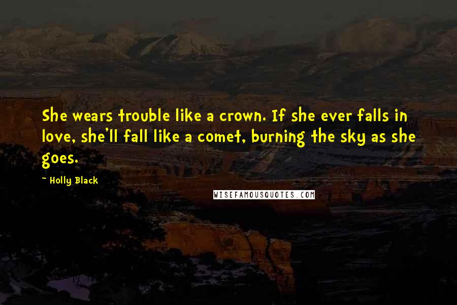 Holly Black Quotes: She wears trouble like a crown. If she ever falls in love, she'll fall like a comet, burning the sky as she goes.