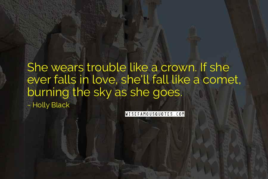 Holly Black Quotes: She wears trouble like a crown. If she ever falls in love, she'll fall like a comet, burning the sky as she goes.