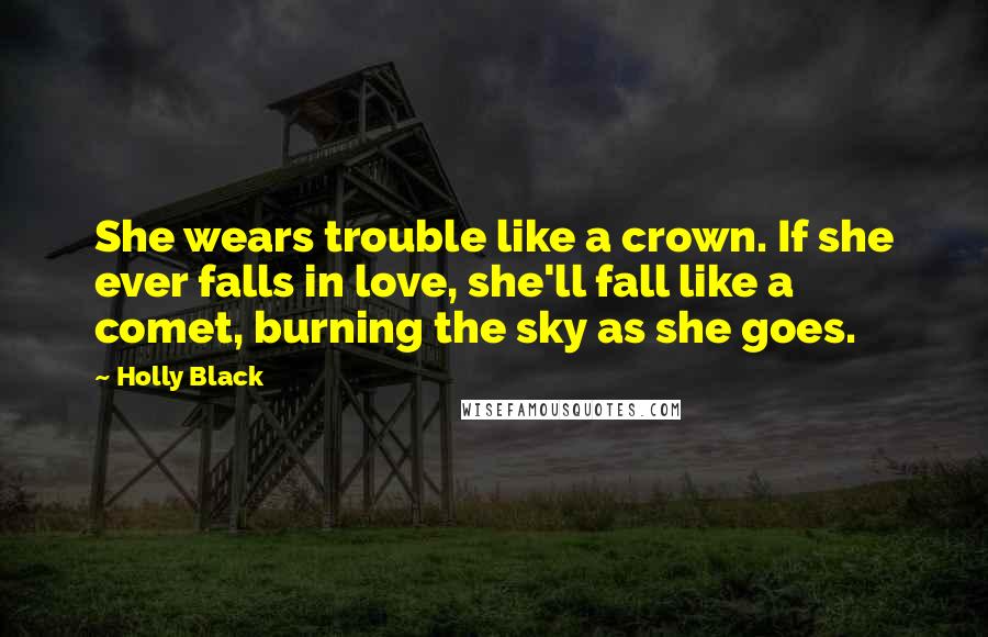 Holly Black Quotes: She wears trouble like a crown. If she ever falls in love, she'll fall like a comet, burning the sky as she goes.