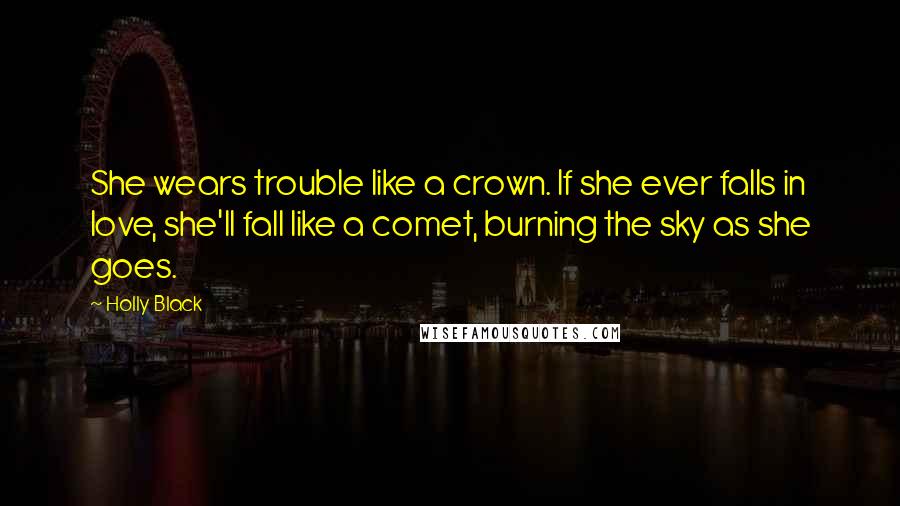 Holly Black Quotes: She wears trouble like a crown. If she ever falls in love, she'll fall like a comet, burning the sky as she goes.