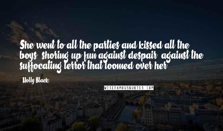 Holly Black Quotes: She went to all the parties and kissed all the boys, shoring up fun against despair, against the suffocating terror that loomed over her.