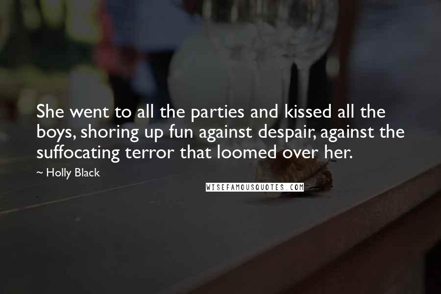 Holly Black Quotes: She went to all the parties and kissed all the boys, shoring up fun against despair, against the suffocating terror that loomed over her.