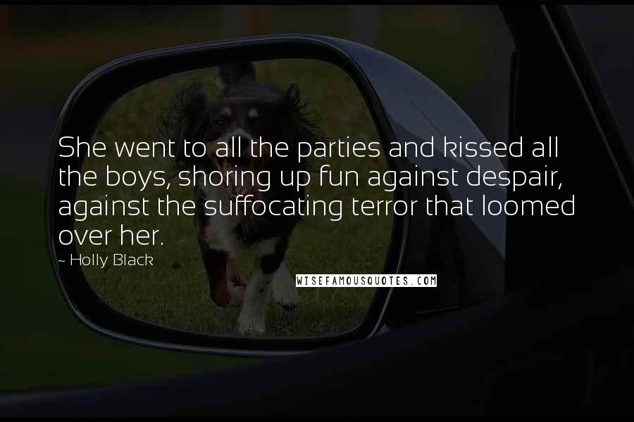 Holly Black Quotes: She went to all the parties and kissed all the boys, shoring up fun against despair, against the suffocating terror that loomed over her.