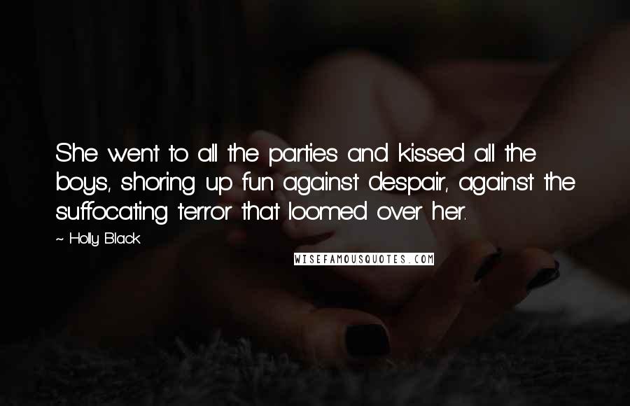 Holly Black Quotes: She went to all the parties and kissed all the boys, shoring up fun against despair, against the suffocating terror that loomed over her.