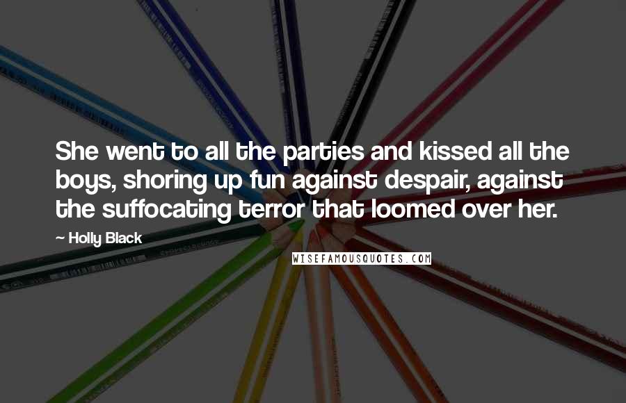 Holly Black Quotes: She went to all the parties and kissed all the boys, shoring up fun against despair, against the suffocating terror that loomed over her.