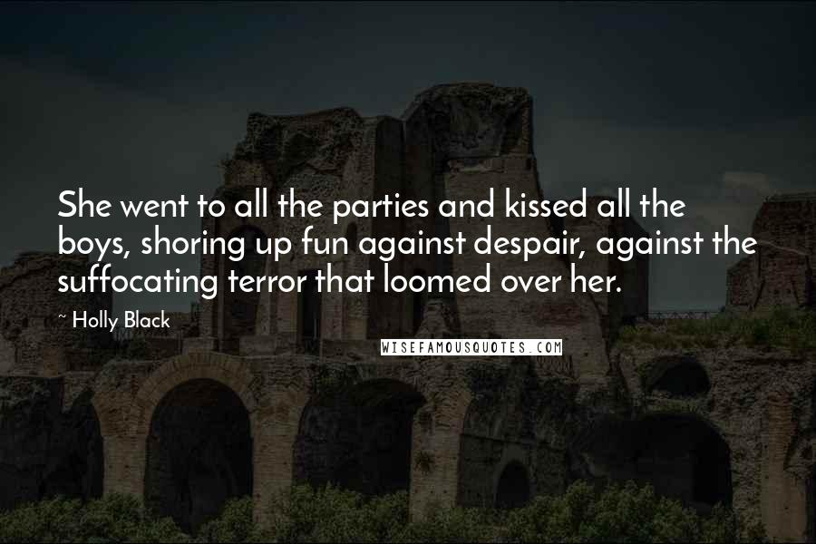 Holly Black Quotes: She went to all the parties and kissed all the boys, shoring up fun against despair, against the suffocating terror that loomed over her.