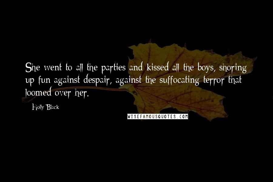 Holly Black Quotes: She went to all the parties and kissed all the boys, shoring up fun against despair, against the suffocating terror that loomed over her.