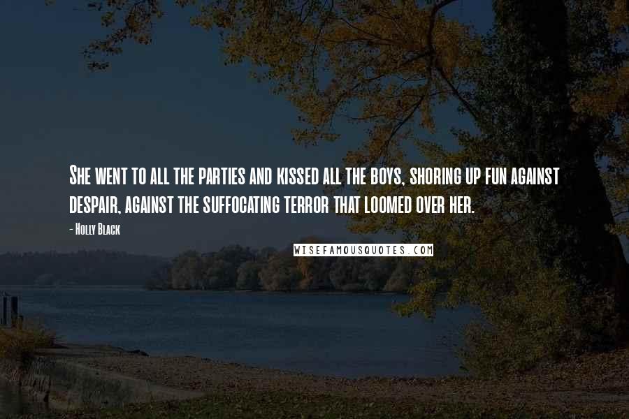 Holly Black Quotes: She went to all the parties and kissed all the boys, shoring up fun against despair, against the suffocating terror that loomed over her.