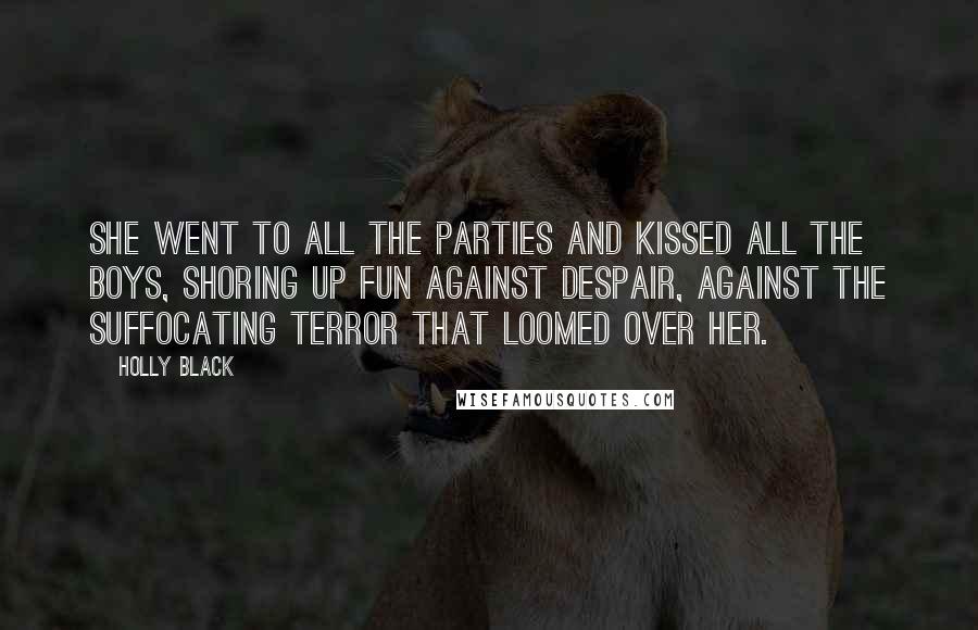 Holly Black Quotes: She went to all the parties and kissed all the boys, shoring up fun against despair, against the suffocating terror that loomed over her.