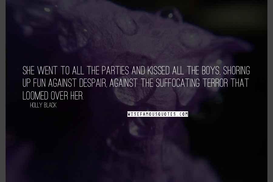 Holly Black Quotes: She went to all the parties and kissed all the boys, shoring up fun against despair, against the suffocating terror that loomed over her.