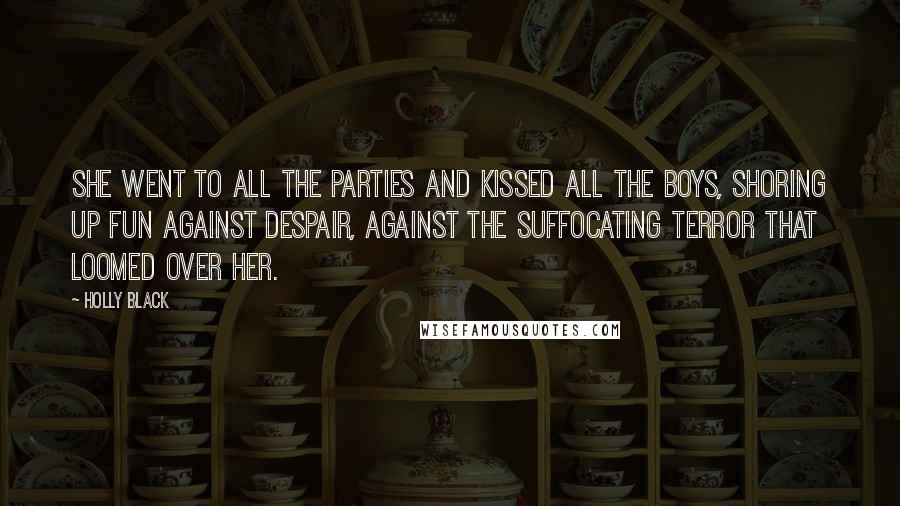 Holly Black Quotes: She went to all the parties and kissed all the boys, shoring up fun against despair, against the suffocating terror that loomed over her.