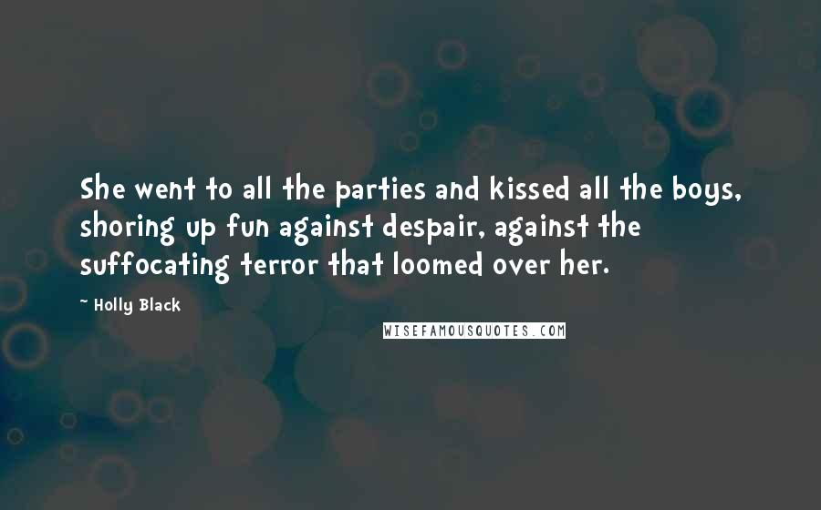 Holly Black Quotes: She went to all the parties and kissed all the boys, shoring up fun against despair, against the suffocating terror that loomed over her.