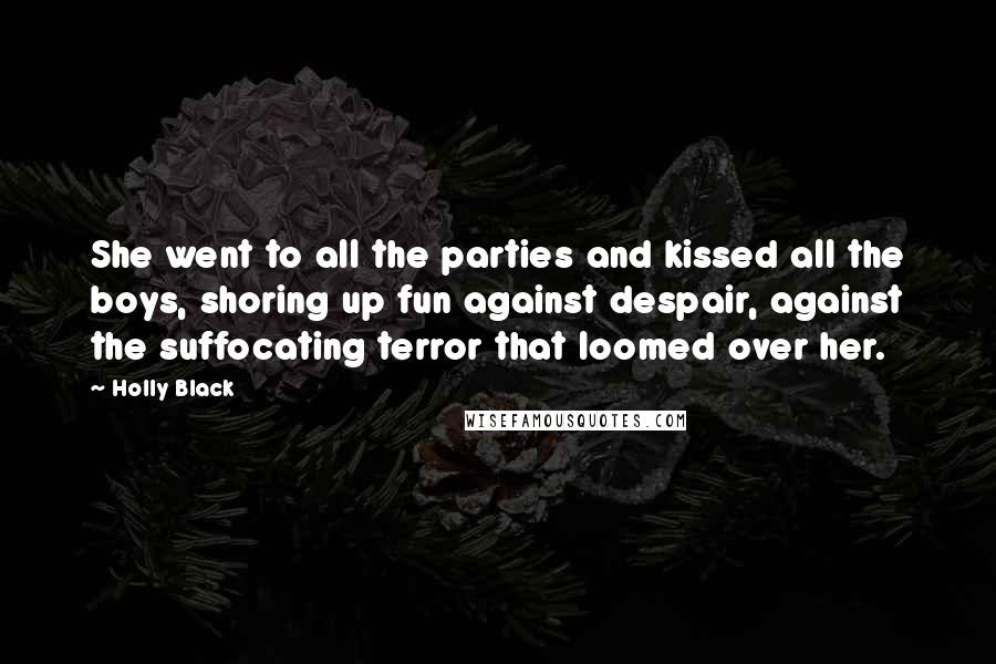 Holly Black Quotes: She went to all the parties and kissed all the boys, shoring up fun against despair, against the suffocating terror that loomed over her.