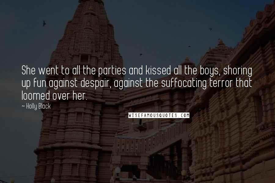 Holly Black Quotes: She went to all the parties and kissed all the boys, shoring up fun against despair, against the suffocating terror that loomed over her.