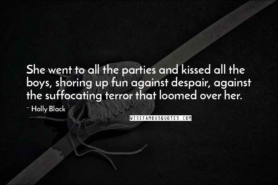 Holly Black Quotes: She went to all the parties and kissed all the boys, shoring up fun against despair, against the suffocating terror that loomed over her.