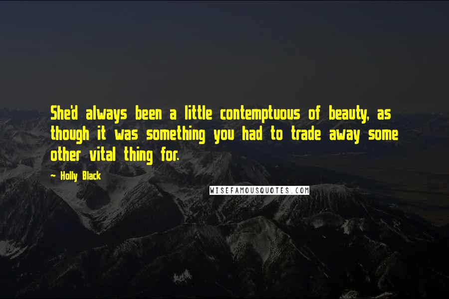 Holly Black Quotes: She'd always been a little contemptuous of beauty, as though it was something you had to trade away some other vital thing for.