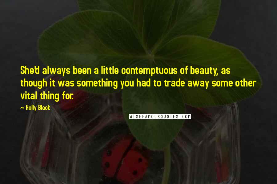 Holly Black Quotes: She'd always been a little contemptuous of beauty, as though it was something you had to trade away some other vital thing for.