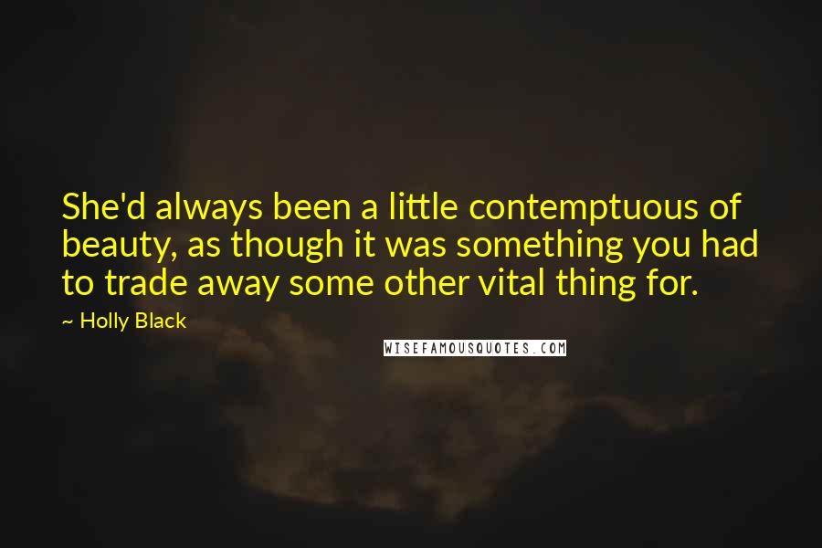 Holly Black Quotes: She'd always been a little contemptuous of beauty, as though it was something you had to trade away some other vital thing for.