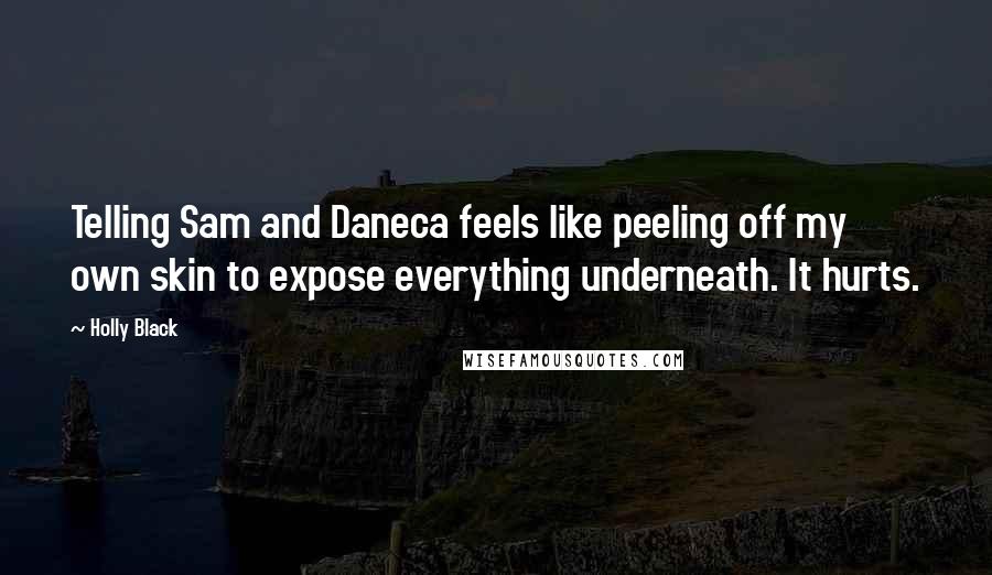 Holly Black Quotes: Telling Sam and Daneca feels like peeling off my own skin to expose everything underneath. It hurts.