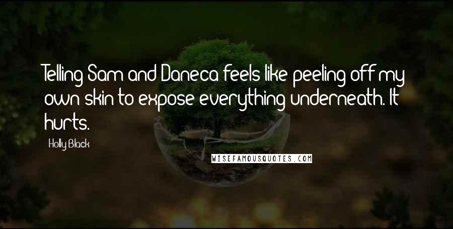 Holly Black Quotes: Telling Sam and Daneca feels like peeling off my own skin to expose everything underneath. It hurts.