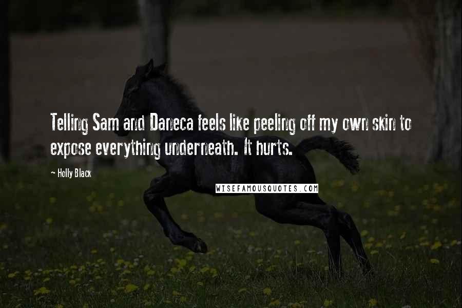 Holly Black Quotes: Telling Sam and Daneca feels like peeling off my own skin to expose everything underneath. It hurts.