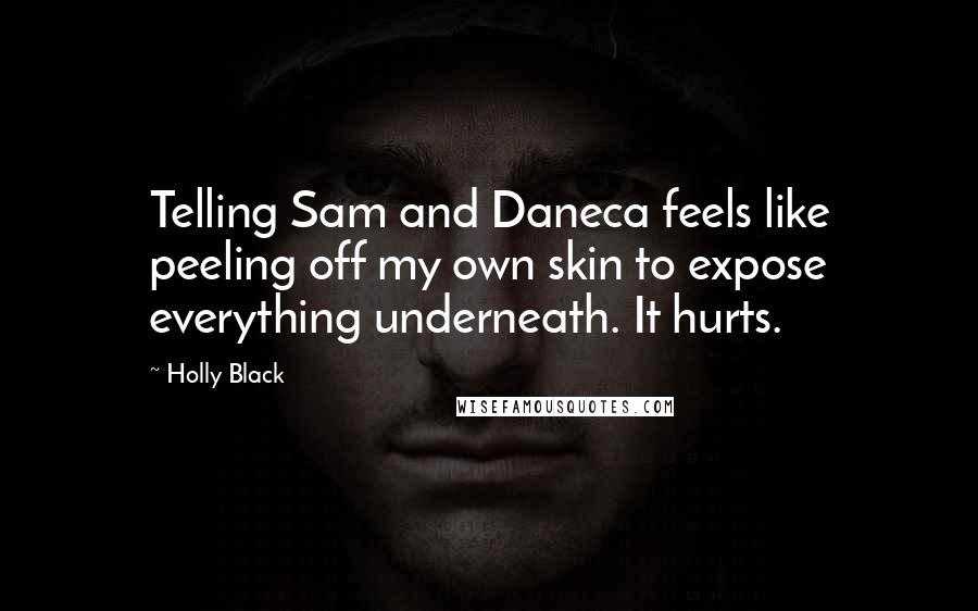 Holly Black Quotes: Telling Sam and Daneca feels like peeling off my own skin to expose everything underneath. It hurts.