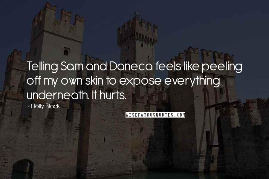 Holly Black Quotes: Telling Sam and Daneca feels like peeling off my own skin to expose everything underneath. It hurts.