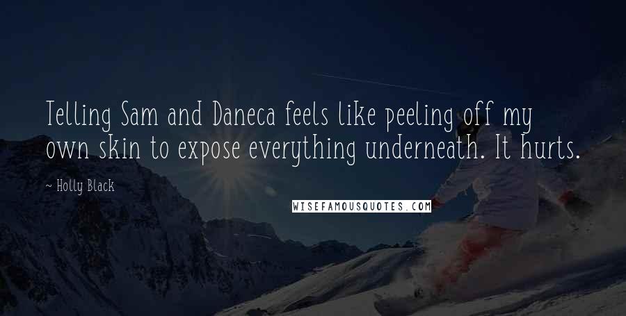 Holly Black Quotes: Telling Sam and Daneca feels like peeling off my own skin to expose everything underneath. It hurts.