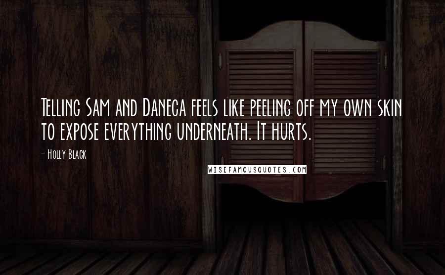 Holly Black Quotes: Telling Sam and Daneca feels like peeling off my own skin to expose everything underneath. It hurts.