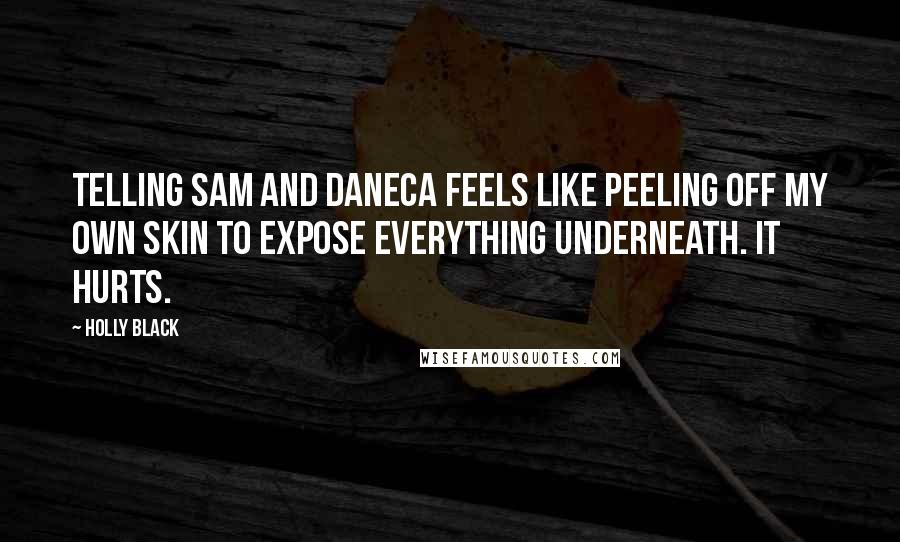Holly Black Quotes: Telling Sam and Daneca feels like peeling off my own skin to expose everything underneath. It hurts.