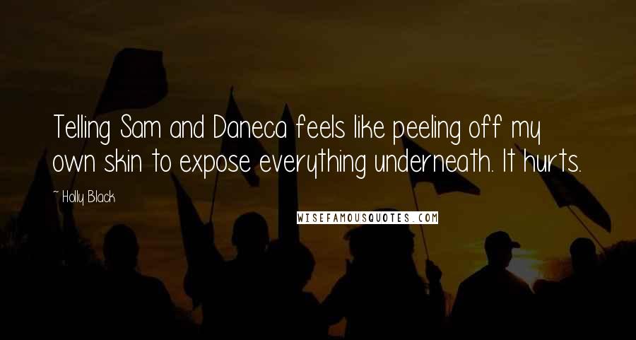 Holly Black Quotes: Telling Sam and Daneca feels like peeling off my own skin to expose everything underneath. It hurts.