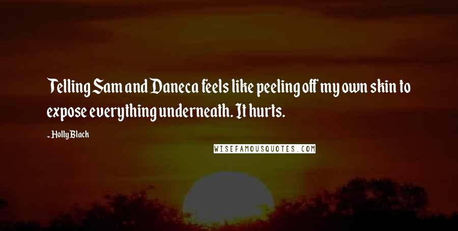 Holly Black Quotes: Telling Sam and Daneca feels like peeling off my own skin to expose everything underneath. It hurts.