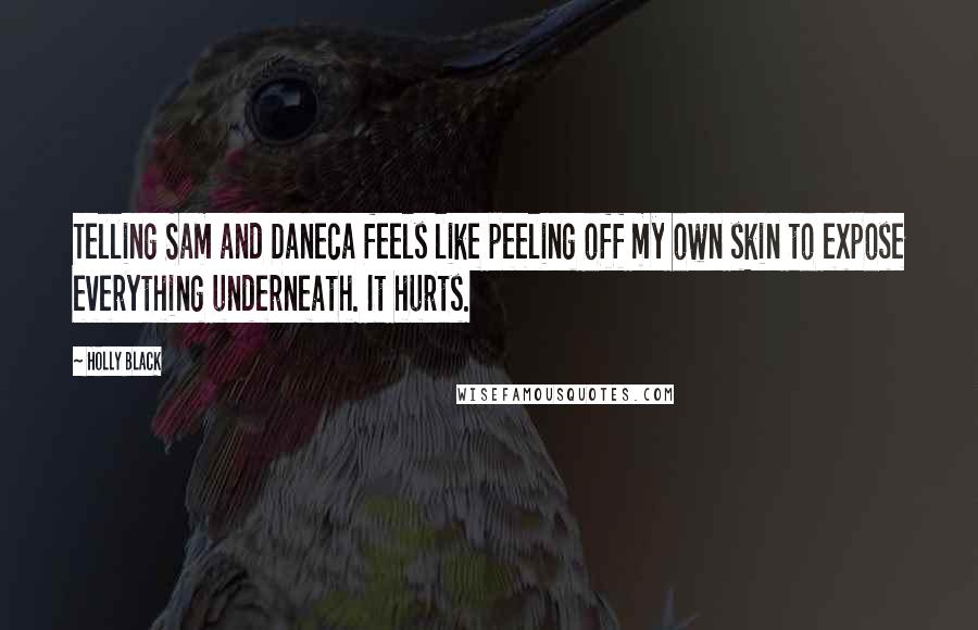 Holly Black Quotes: Telling Sam and Daneca feels like peeling off my own skin to expose everything underneath. It hurts.