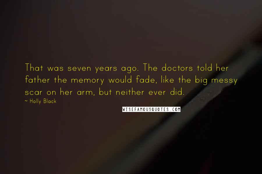 Holly Black Quotes: That was seven years ago. The doctors told her father the memory would fade, like the big messy scar on her arm, but neither ever did.