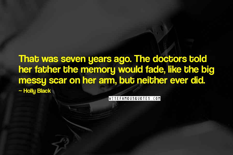 Holly Black Quotes: That was seven years ago. The doctors told her father the memory would fade, like the big messy scar on her arm, but neither ever did.
